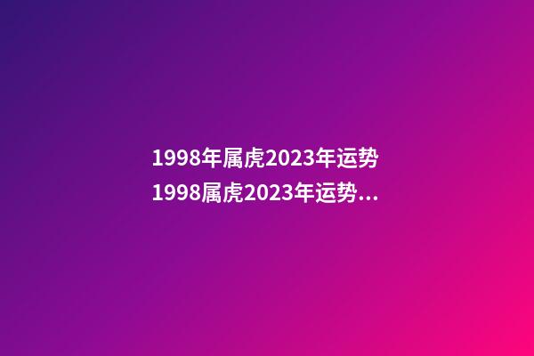 1998年属虎2023年运势 1998属虎2023年运势及运程